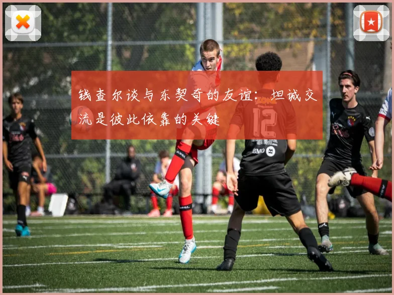 钱查尔谈与东契奇的友谊：坦诚交流是彼此依靠的关键