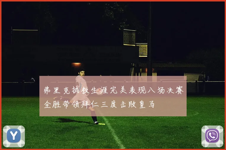 弗里克执教生涯完美表现八场决赛全胜带领拜仁三度击败皇马