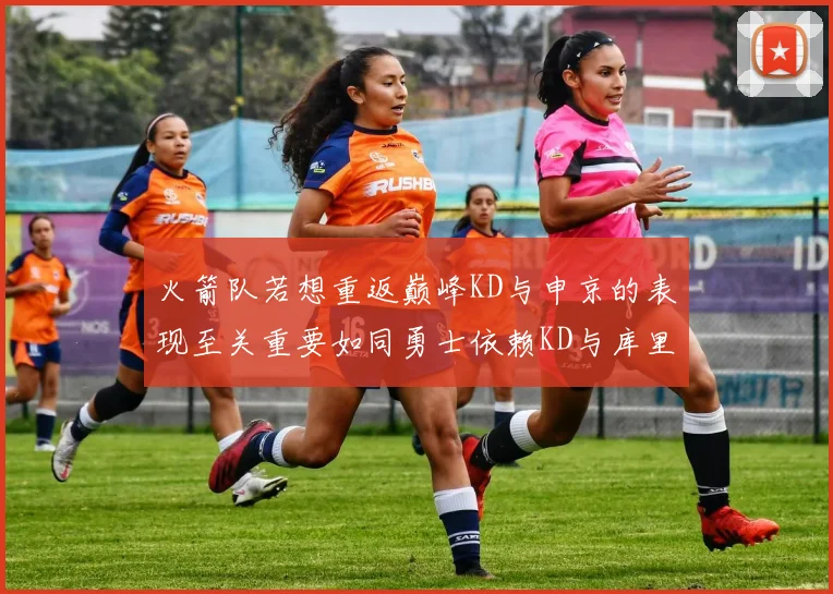 火箭队若想重返巅峰KD与申京的表现至关重要如同勇士依赖KD与库里