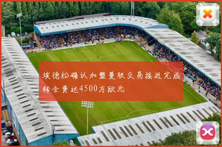 埃德松确认加盟曼联交易接近完成转会费达4500万欧元