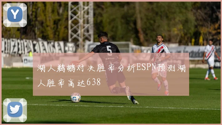 湖人鹈鹕对决胜率分析ESPN预测湖人胜率高达638
