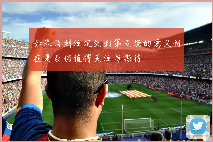 如果马刺注定失利第五场的意义何在是否仍值得关注与期待